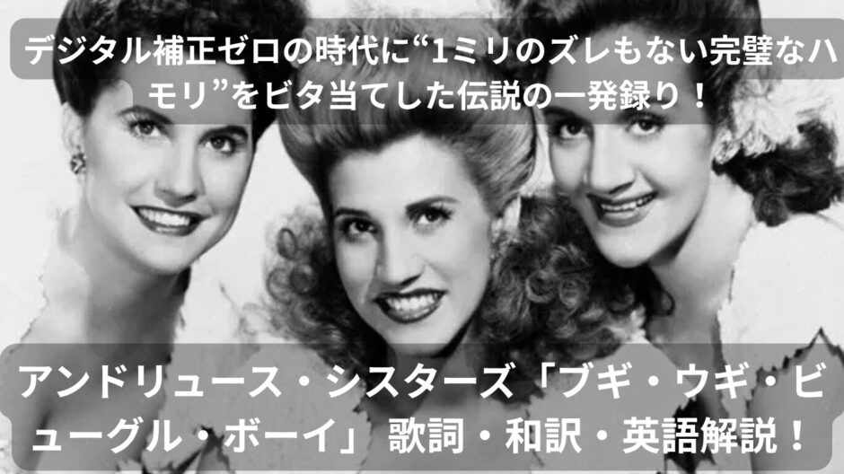 デジタル補正ゼロの時代に“1ミリのズレもない完璧なハモリ”をビタ当てした伝説の一発録り！アンドリュース・シスターズ「ブギ・ウギ・ビューグル・ボーイ」 歌詞・和訳・英語解説！