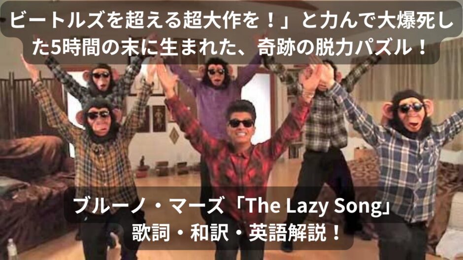 「ビートルズを超える超大作を！」と力んで大爆死した5時間の末に生まれた“奇跡の脱力パズル”、ブルーノ・マーズ「The Lazy Song」 歌詞・和訳・英語解説！