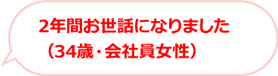 2年間お世話になりました（34歳・会社員女性）