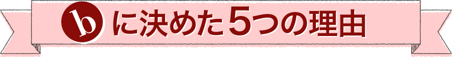 bに決めた5つの理由