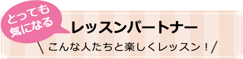 とっても気になるレッスンパートナー