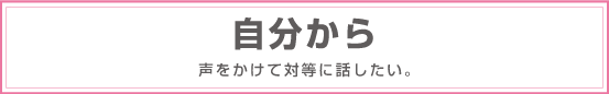 自分から声をかけて対等にに話したい