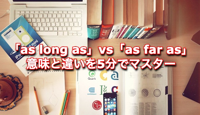 【5分で分かる】「as long as」と「as far as」の意味と違いを簡単に解説！