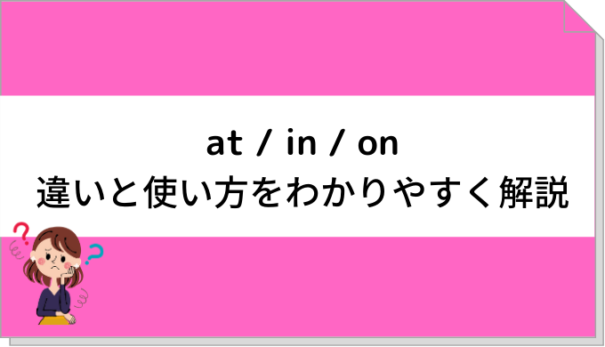 英語の前置詞「in / at / on」の違い・使い方を図解で分かりやすく解説！