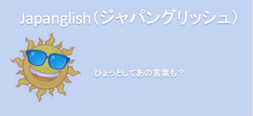 気づかずに使っているジャパングリッシュ（日本語英語）！？