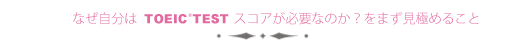 なぜ自分はTOEICスコアが必要なのか見極めること