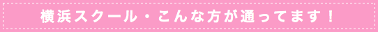 横浜スクールこんな方が通ってます！