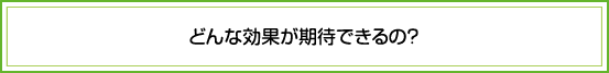 どんな効果がきたいできるの