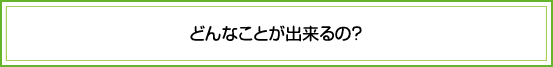 どんなことができるの