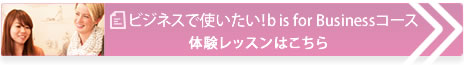 ビジネスで使いたい！b is for Businessコース。体験レッスンをお申込みはこちら。