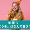 「どうぞ」は英語で何ていう！？