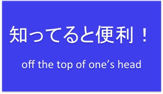 口癖にしよう・・・”off the top of one’s head”