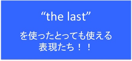 The Last を使ったとっても使える表現たち するはずないじゃない 最も しそうにない