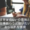 「call it a day」の意味とは？使い方となぜ使われるようになったのかわかりやすく解説！