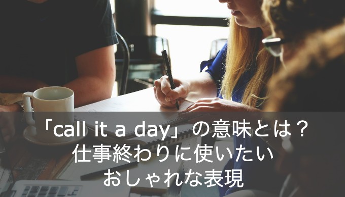 Call It A Day の意味とは 使い方となぜ使われるようになっ