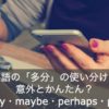 「多分」は英語で？「maybe/probably/perhaps/possibly」の意味と使い分けをマスター！