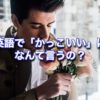 見た目が「かっこいい」は英語でなんと言う？使えるフレーズ７選