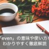 「even」の意味や使い方を徹底解説！使えると便利なイディオム集