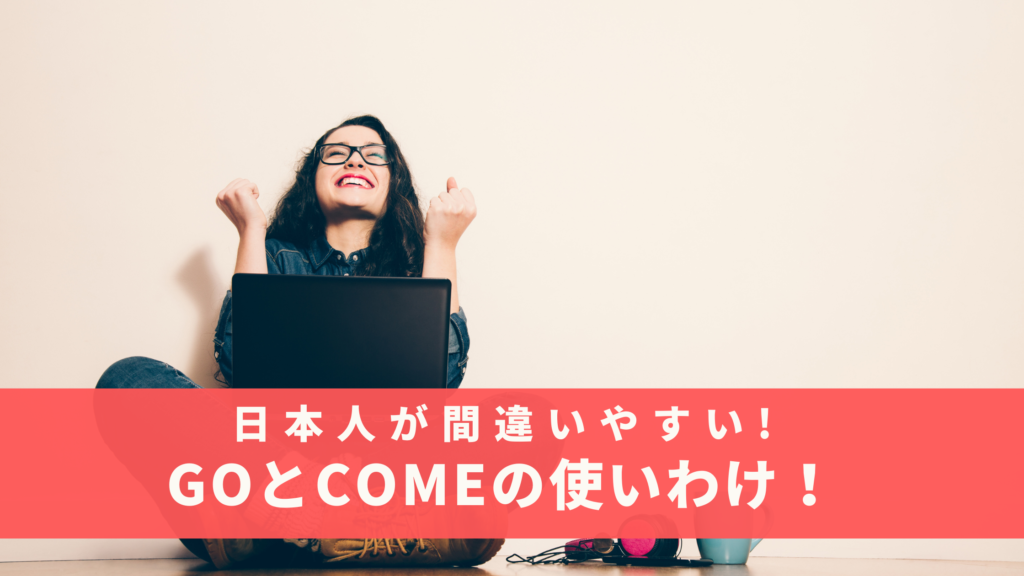 日本人が間違いやすい英語のgoとcomeの意味の違いと使い分け