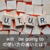 未来形の「will」と「be going to」の違いや使い分けを徹底解説！