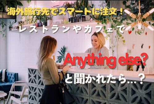 レストランやカフェで“Anything else?”と聞かれたら…？