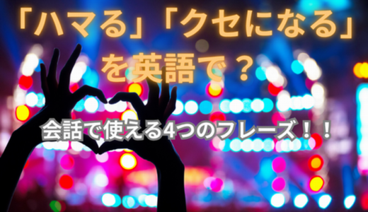「ハマる」「クセになる」を英語で？会話で使える4つのフレーズ