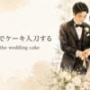 結婚式でケーキ入刀する cut the wedding cake