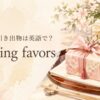結婚式の引き出物 wedding favors
