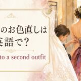 結婚式のお色直しは英語でchange into a second outfitと表す