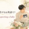 妊娠を報告するはWe’re expecting a babyと表す