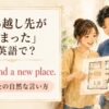 引っ越し先が決まったを英語で表すWe found a new place