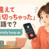 「間違えて電話切っちゃった」は英語で？