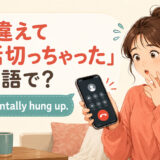 「間違えて電話切っちゃった」は英語で?