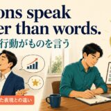 Actions speak louder than wordsの意味は「言葉より行動がものを言う」