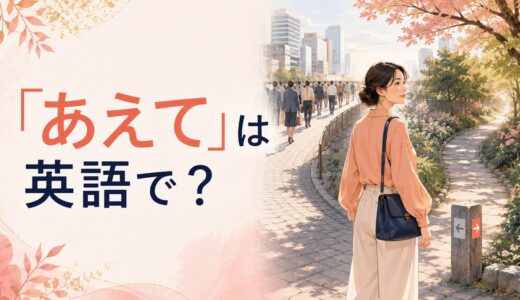 「あえて」は英語で？Deliberately・Dare・Go out of your wayの違い