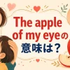 The apple of my eyeの意味は？かけがえのない大切な人を表す英語