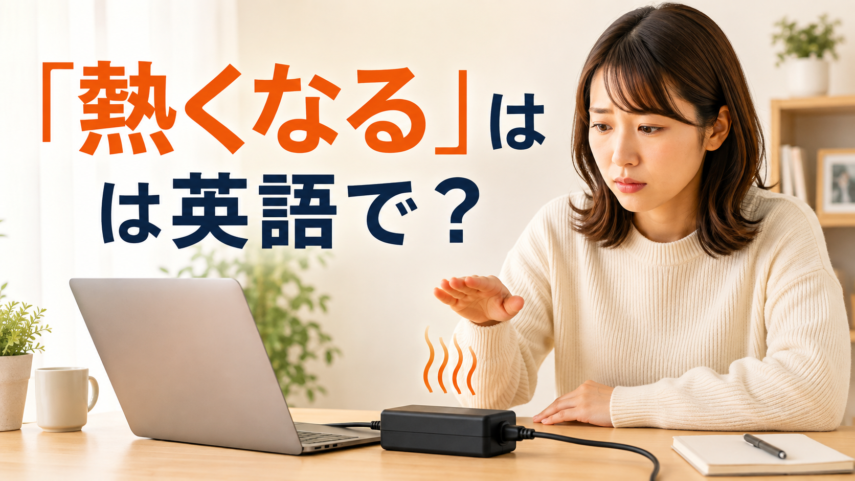 熱を持ったノートパソコンの充電器を心配そうに確認する女性と「熱くなる」は英語で?の文字
