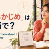 「あらかじめ」は英語で?in advance・beforehand・ahead of time