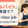 「アルバイト」は英語で？part-time job・part-time workerとの違い