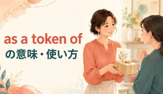 as a token ofの意味は？「〜のしるしとして」の使い方・例文とas a sign ofとの違い