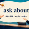 ask aboutの意味・語順・ask forとの違いを解説するアイキャッチ画像