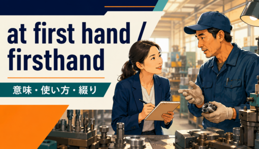 at first hand・firsthandの意味は？「直接・じかに」の使い方と綴り・secondhandとの違い