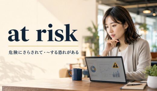 at riskの意味は？in danger・be likely to・at stakeとの違い