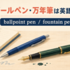 ボールペン・万年筆は英語でballpoint pen・fountain pen