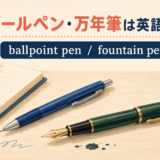 ボールペン・万年筆は英語でballpoint pen・fountain pen
