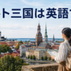 タリン・リガ・ヴィリニュスの街並みと、バルト三国は英語で？