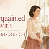 be acquainted withの意味は「知り合いである・よく知っている」