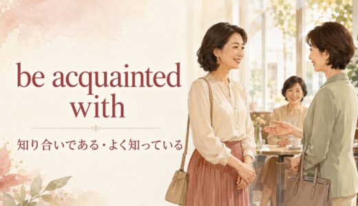 be acquainted withの意味は？know・be familiar withとの違いと使い方