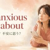 be anxious toとbe anxious aboutの意味は「切望する・不安に思う」
