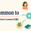 be common toの意味と使い方、have in commonとの違いを解説するアイキャッチ